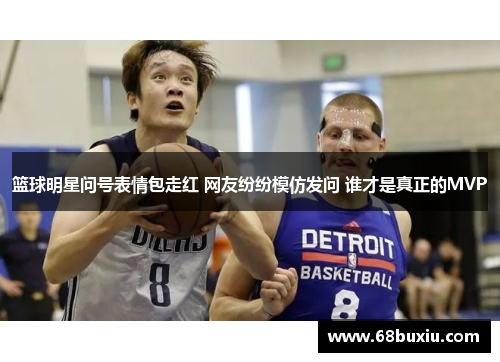 篮球明星问号表情包走红 网友纷纷模仿发问 谁才是真正的MVP